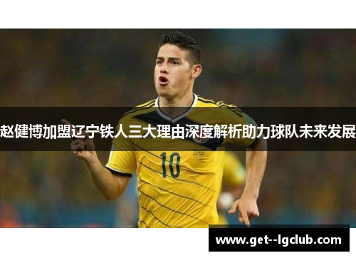 赵健博加盟辽宁铁人三大理由深度解析助力球队未来发展
