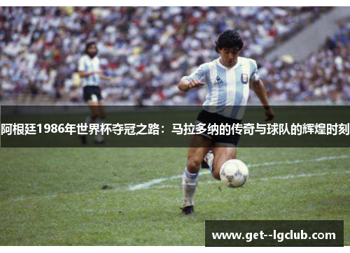阿根廷1986年世界杯夺冠之路：马拉多纳的传奇与球队的辉煌时刻