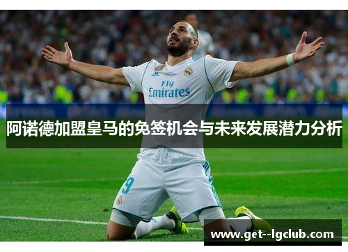 阿诺德加盟皇马的免签机会与未来发展潜力分析