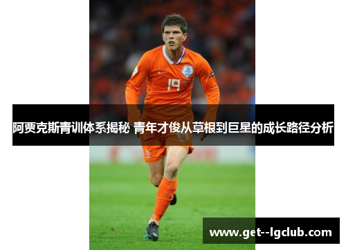 阿贾克斯青训体系揭秘 青年才俊从草根到巨星的成长路径分析