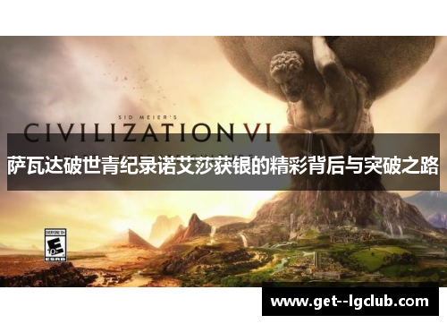 萨瓦达破世青纪录诺艾莎获银的精彩背后与突破之路