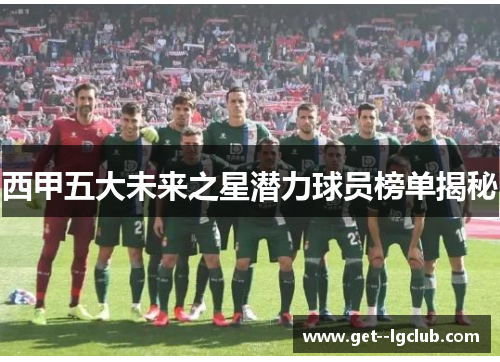 西甲五大未来之星潜力球员榜单揭秘 西甲五大未来之星潜力球员榜单揭秘