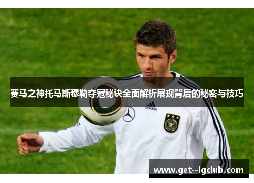 赛马之神托马斯穆勒夺冠秘诀全面解析展现背后的秘密与技巧