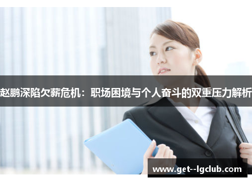 赵鹏深陷欠薪危机：职场困境与个人奋斗的双重压力解析