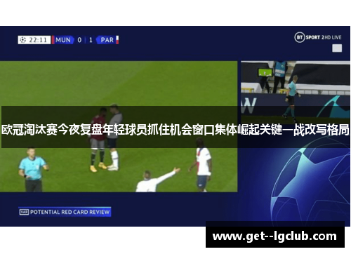 欧冠淘汰赛今夜复盘年轻球员抓住机会窗口集体崛起关键一战改写格局 欧冠淘汰赛今夜复盘年轻球员抓住机会窗口集体崛起关键一战改写格局