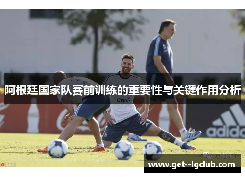 阿根廷国家队赛前训练的重要性与关键作用分析