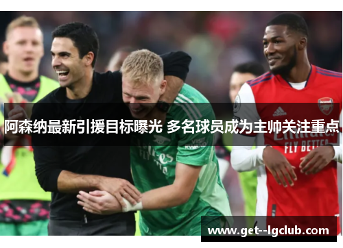 阿森纳最新引援目标曝光 多名球员成为主帅关注重点