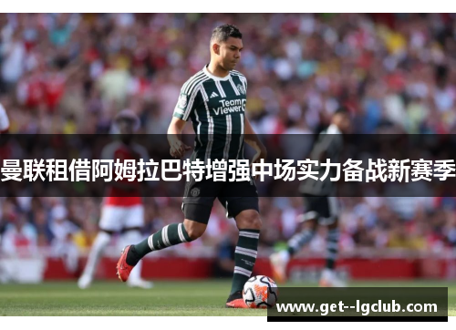 曼联租借阿姆拉巴特增强中场实力备战新赛季