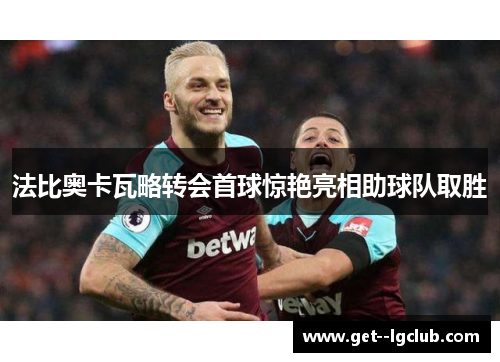 法比奥卡瓦略转会首球惊艳亮相助球队取胜