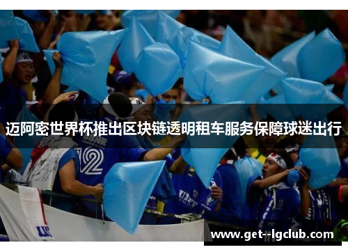 迈阿密世界杯推出区块链透明租车服务保障球迷出行