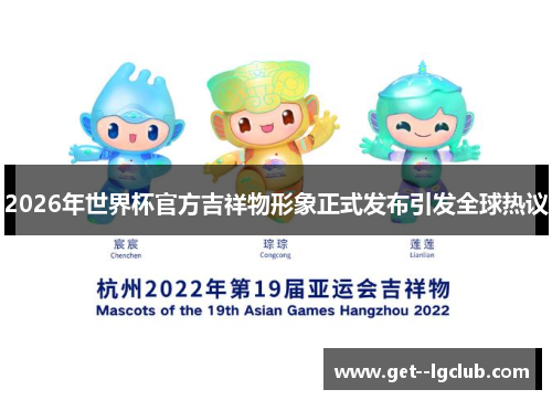 2026年世界杯官方吉祥物形象正式发布引发全球热议