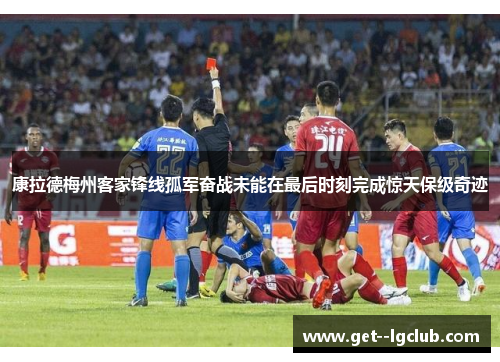 康拉德梅州客家锋线孤军奋战未能在最后时刻完成惊天保级奇迹 康拉德梅州客家锋线孤军奋战未能在最后时刻完成惊天保级奇迹